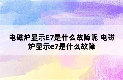 电磁炉显示E7是什么故障呢 电磁炉显示e7是什么故障